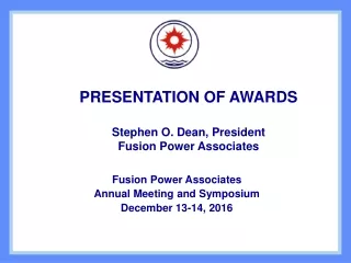 PRESENTATION OF AWARDS Stephen O. Dean, President Fusion Power Associates