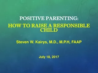 POSITIVE PARENTING:  HOW TO RAISE A RESPONSIBLE CHILD Steven W. Kairys, M.D., M.P.H, FAAP