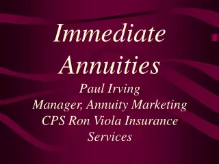 Immediate Annuities Paul Irving Manager, Annuity Marketing CPS Ron Viola Insurance Services