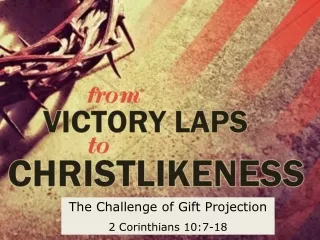 The Challenge of Gift Projection 2 Corinthians 10:7-18