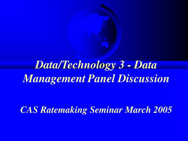 data technology 3 data management panel discussion cas ratemaking seminar march 2005
