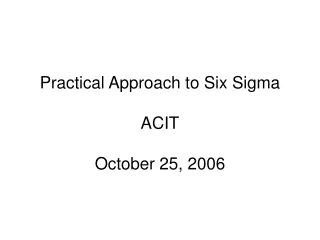Practical Approach to Six Sigma ACIT October 25, 2006
