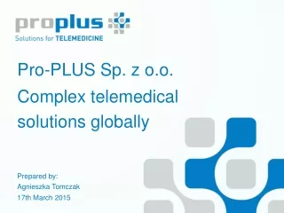 Pro-PLUS Sp. z o.o. Complex telemedical solutions globally Prepared by: Agnieszka Tomczak