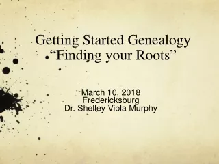 Getting Started Genealogy “ Finding your Roots ”