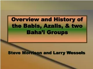 Overview and History of the Babis, Azalis, &amp; two Baha’i Groups