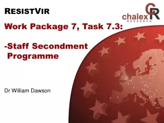 R ESIST V IR Work Package 7, Task 7.3: Staff Secondment   Programme Dr William Dawson