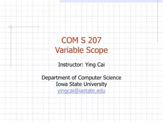 COM S 207 Variable Scope Instructor: Ying Cai Department of Computer Science Iowa State University