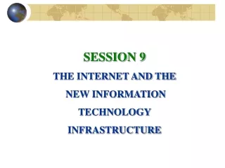 SESSION 9 THE INTERNET AND THE  NEW INFORMATION TECHNOLOGY  INFRASTRUCTURE