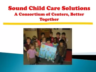 Sound Child Care Solutions A Consortium of Centers, Better Together