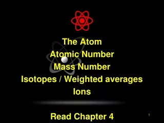 The Atom Atomic Number Mass Number Isotopes / Weighted averages Ions Read Chapter 4