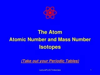 The Atom Atomic Number and Mass Number Isotopes (Take out your Periodic Tables)