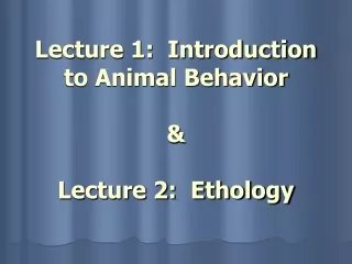 Lecture 1:  Introduction to Animal Behavior &amp; Lecture 2:  Ethology