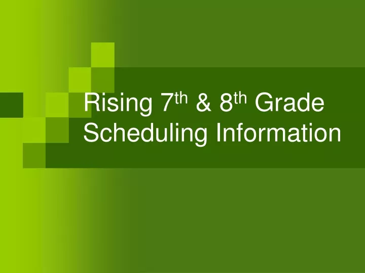 rising 7 th 8 th grade scheduling information