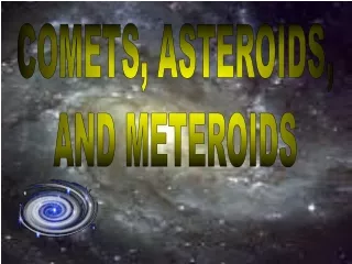 COMETS, ASTEROIDS,  AND METEROIDS