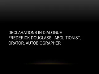 Declarations in Dialogue Frederick Douglass:  abolitionist, orator, autobiographer