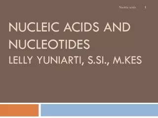 NUCLEIC ACIDS AND NUCLEOTIDES Lelly Yuniarti ,  S.Si .,  M.Kes