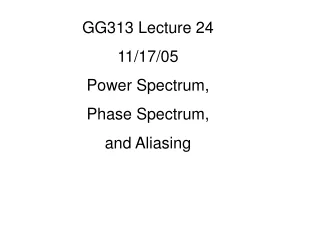 GG313 Lecture 24 11/17/05 Power Spectrum,  Phase Spectrum,  and Aliasing