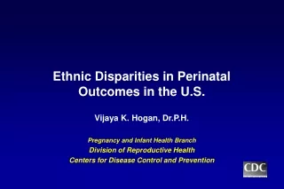 Ethnic Disparities in Perinatal Outcomes in the U.S. Vijaya K. Hogan, Dr.P.H.