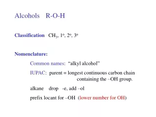 Alcohols	R-O-H Classification    CH 3 , 1 o , 2 o , 3 o Nomenclature:
