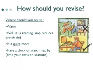 Where should you revise? Warm  Well lit (a reading lamp reduces eye-strain) In a  quiet  room