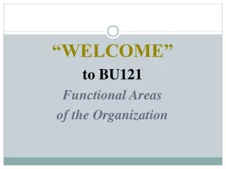 “WELCOME” to BU121 Functional Areas of the Organization