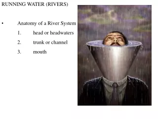 RUNNING WATER (RIVERS) •	Anatomy of a River System 	1.	head or headwaters 	2.	trunk or channel