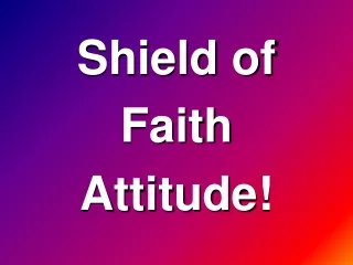 Shield of  Faith Attitude!