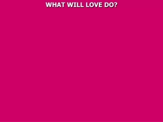 WHAT WILL LOVE DO?