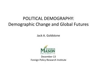 POLITICAL DEMOGRAPHY: Demographic Change and Global Futures Jack A. Goldstone December 13
