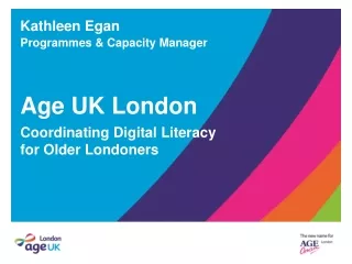 Kathleen Egan Programmes &amp; Capacity Manager Age UK London  Coordinating Digital Literacy