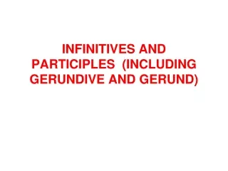 INFINITIVES AND PARTICIPLES  (INCLUDING GERUNDIVE AND GERUND)