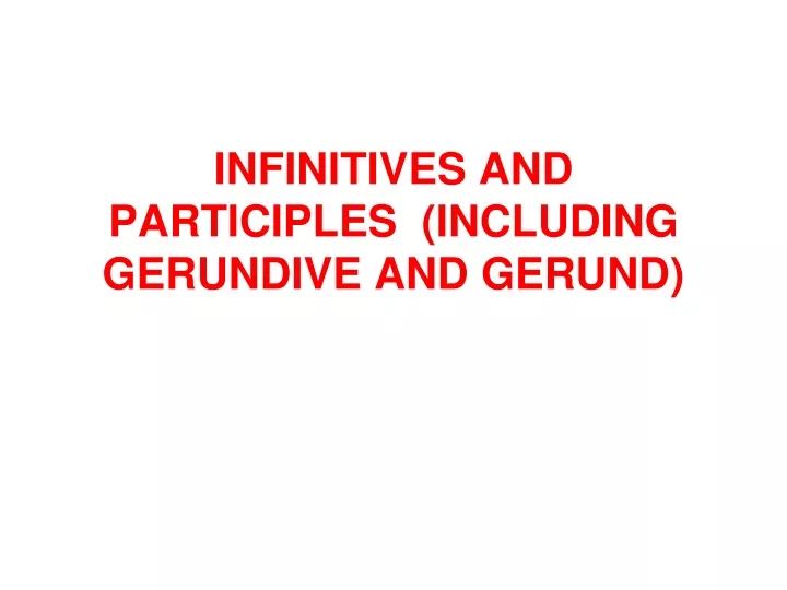 infinitives and participles including gerundive and gerund