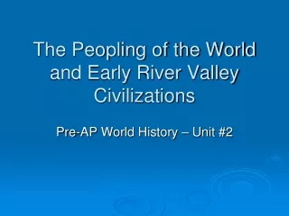 The Peopling of the World and Early River Valley Civilizations
