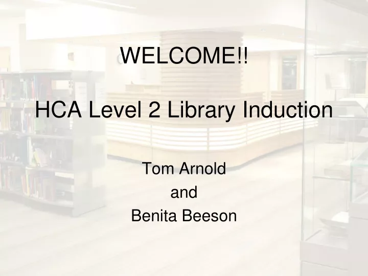 welcome hca level 2 library induction