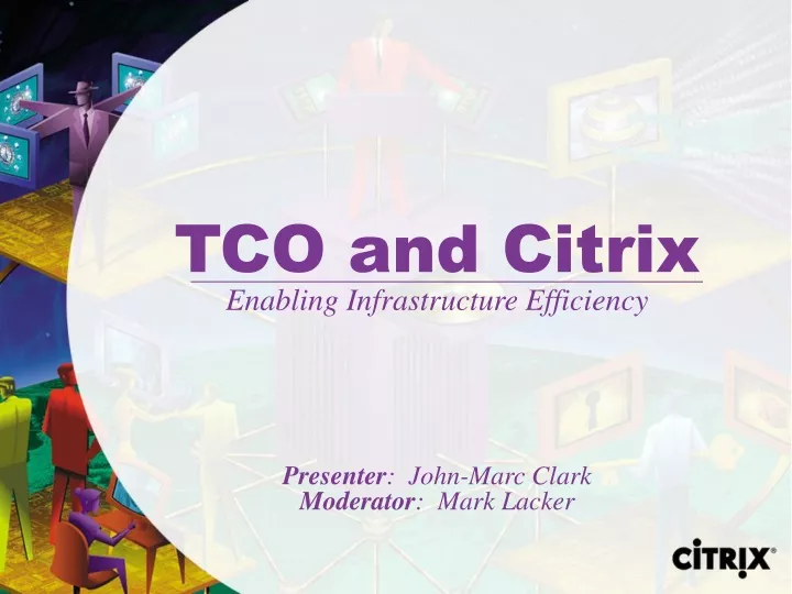 tco and citrix enabling infrastructure efficiency presenter john marc clark moderator mark lacker
