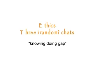 Ethics  Three “random” chats
