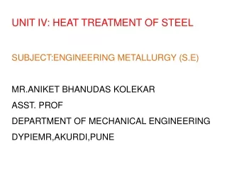 UNIT IV: HEAT TREATMENT OF STEEL SUBJECT:ENGINEERING METALLURGY (S.E) MR.ANIKET BHANUDAS KOLEKAR