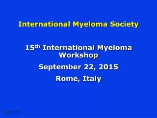International Myeloma  Society 15 th  International Myeloma Workshop  September  22, 2015