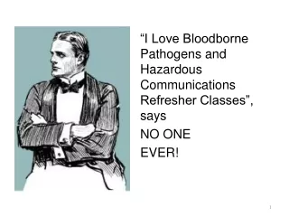“I Love Bloodborne Pathogens and Hazardous Communications Refresher Classes”, says NO ONE  EVER!