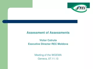 Assessment of  Assessments Victor Cotru ta Executiv e Director  REC Moldova Meeting of the WGEMA