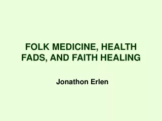 FOLK MEDICINE, HEALTH FADS, AND FAITH HEALING Jonathon Erlen