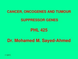 CANCER, ONCOGENES AND TUMOUR  SUPPRESSOR GENES PHL 425 Dr. Mohamed M. Sayed-Ahmed