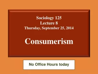 Sociology 125  Lecture 8 Thursday, September 25, 2014 Consumerism