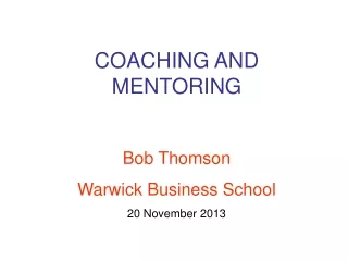 COACHING AND MENTORING Bob Thomson Warwick Business School 20 November 2013