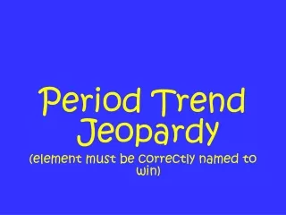 Period Trend Jeopardy (element must be correctly named to win)