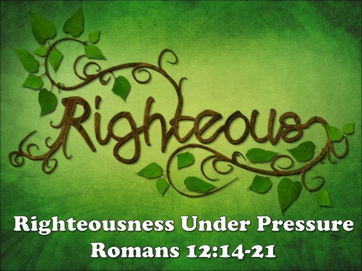 righteousness under pressure romans 12 14 21