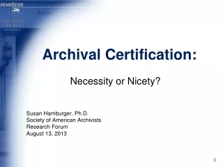 Archival Certification: Necessity or Nicety? Susan Hamburger, Ph.D. Society of American Archivists