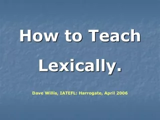 How to Teach  Lexically. Dave Willis, IATEFL: Harrogate, April 2006