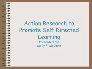 Action Research to Promote Self Directed Learning Presented by: Molly F. McClure