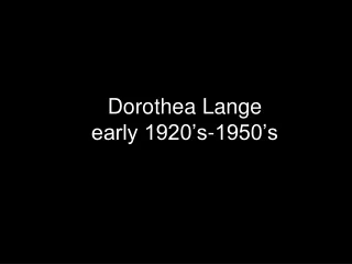 Dorothea Lange early 1920’s-1950’s
